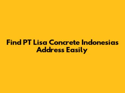 Find PT Lisa Concrete Indonesia's Address Easily