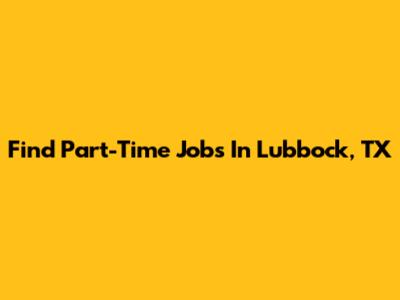 Find Part-Time Jobs In Lubbock, TX