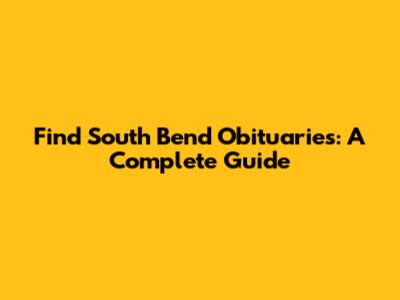 Find South Bend Obituaries: A Complete Guide