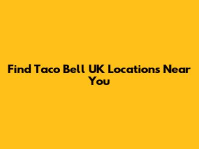 Find Taco Bell UK Locations Near You