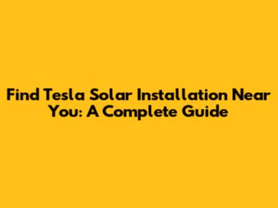 Find Tesla Solar Installation Near You: A Complete Guide