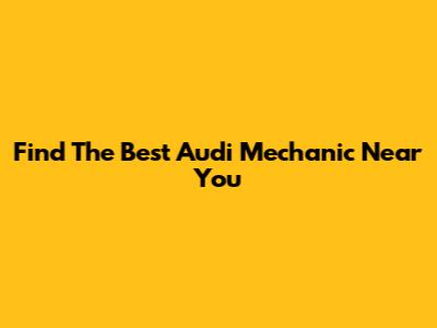 Find The Best Audi Mechanic Near You