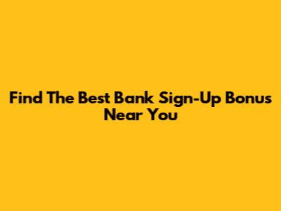 Find The Best Bank Sign-Up Bonus Near You