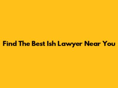 Find The Best Ish Lawyer Near You