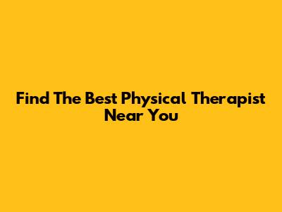 Find The Best Physical Therapist Near You