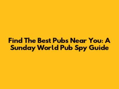 Find The Best Pubs Near You: A Sunday World Pub Spy Guide