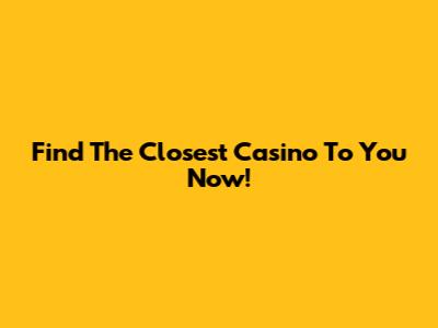 Find The Closest Casino To You Now!