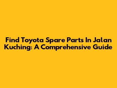 Find Toyota Spare Parts In Jalan Kuching: A Comprehensive Guide