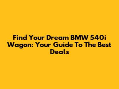Find Your Dream BMW 540i Wagon: Your Guide To The Best Deals