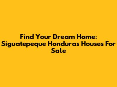 Find Your Dream Home: Siguatepeque Honduras Houses For Sale