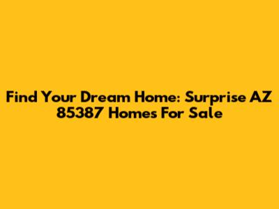 Find Your Dream Home: Surprise AZ 85387 Homes For Sale