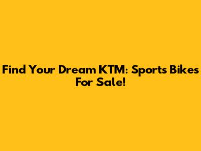 Find Your Dream KTM: Sports Bikes For Sale!