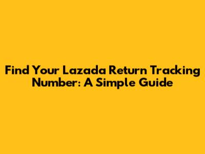 Find Your Lazada Return Tracking Number: A Simple Guide