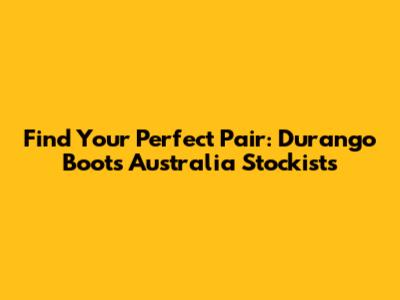 Find Your Perfect Pair: Durango Boots Australia Stockists