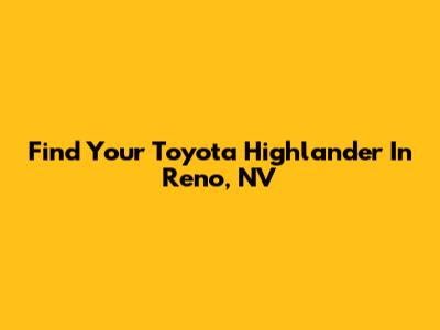 Find Your Toyota Highlander In Reno, NV