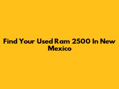 Find Your Used Ram 2500 In New Mexico