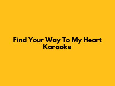 Find Your Way To My Heart Karaoke