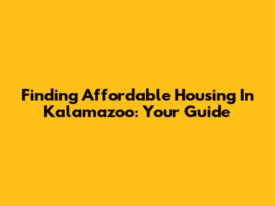 Finding Affordable Housing In Kalamazoo: Your Guide