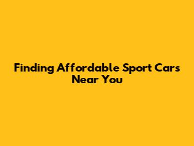 Finding Affordable Sport Cars Near You