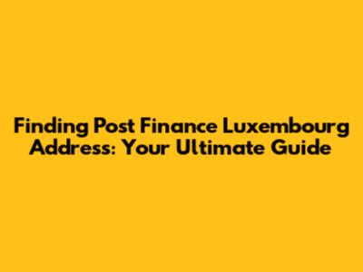 Finding Post Finance Luxembourg Address: Your Ultimate Guide
