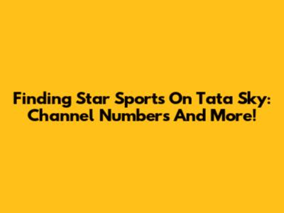 Finding Star Sports On Tata Sky: Channel Numbers And More!