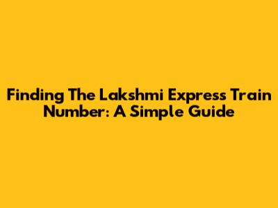 Finding The Lakshmi Express Train Number: A Simple Guide