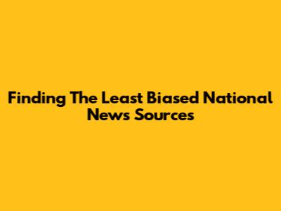 Finding The Least Biased National News Sources
