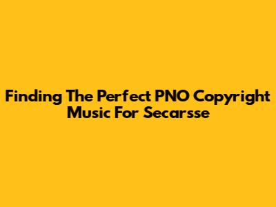Finding The Perfect PNO Copyright Music For Secarsse