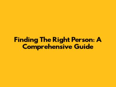 Finding The Right Person: A Comprehensive Guide