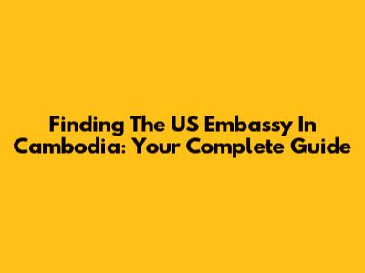 Finding The US Embassy In Cambodia: Your Complete Guide