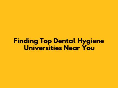 Finding Top Dental Hygiene Universities Near You