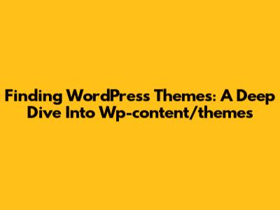 Finding WordPress Themes: A Deep Dive Into Wp-content/themes