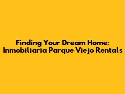 Finding Your Dream Home: Inmobiliaria Parque Viejo Rentals