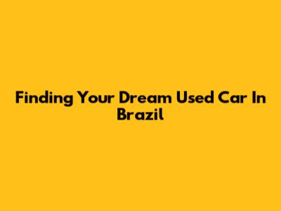 Finding Your Dream Used Car In Brazil