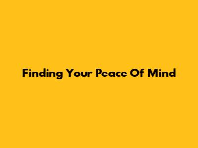 Finding Your Peace Of Mind
