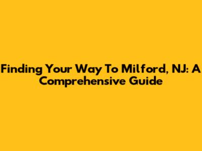 Finding Your Way To Milford, NJ: A Comprehensive Guide
