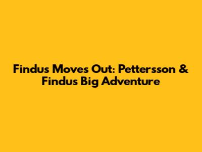 Findus Moves Out: Pettersson & Findus' Big Adventure