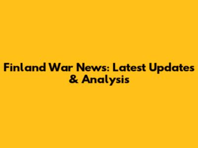 Finland War News: Latest Updates & Analysis