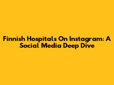 Finnish Hospitals On Instagram: A Social Media Deep Dive