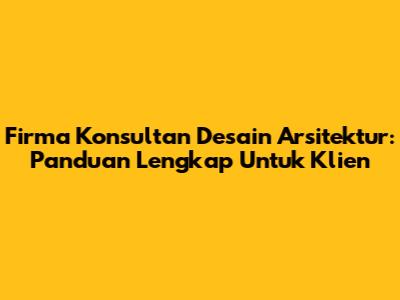 Firma Konsultan Desain Arsitektur: Panduan Lengkap Untuk Klien