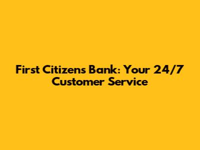 First Citizens Bank: Your 24/7 Customer Service