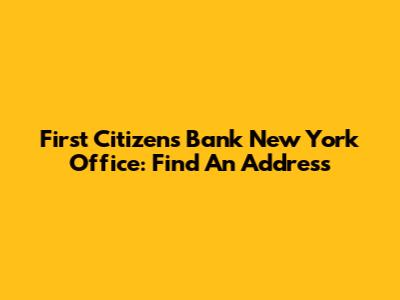 First Citizens Bank New York Office: Find An Address