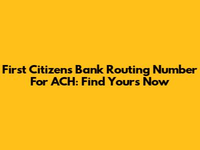 First Citizens Bank Routing Number For ACH: Find Yours Now