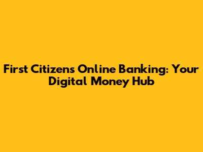 First Citizens Online Banking: Your Digital Money Hub