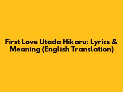 First Love Utada Hikaru: Lyrics & Meaning (English Translation)
