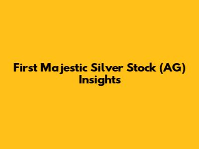 First Majestic Silver Stock (AG) Insights