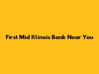 First Mid Illinois Bank Near You