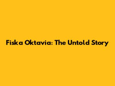 Fiska Oktavia: The Untold Story