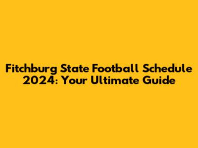 Fitchburg State Football Schedule 2024: Your Ultimate Guide
