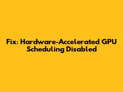 Fix: Hardware-Accelerated GPU Scheduling Disabled